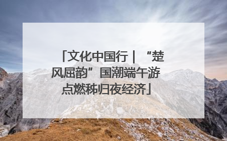 文化中国行｜“楚风屈韵”国潮端午游点燃秭归夜经济