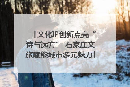 文化IP创新点亮“诗与远方” 石家庄文旅赋能城市多元魅力