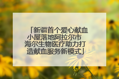 新疆首个爱心献血小屋落地阿拉尔市 海尔生物医疗助力打造献血服务新模式