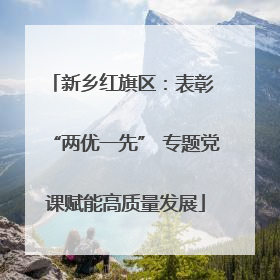 新乡红旗区：表彰 “两优一先” 专题党课赋能高质量发展
