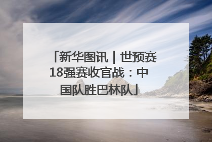 新华图讯｜世预赛18强赛收官战：中国队胜巴林队