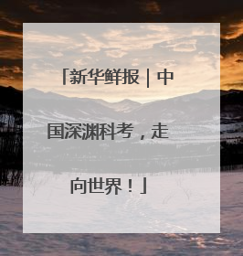 新华鲜报｜中国深渊科考，走向世界！