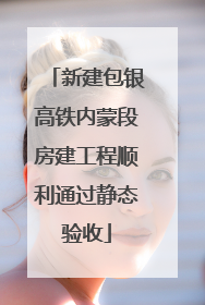 新建包银高铁内蒙段房建工程顺利通过静态验收