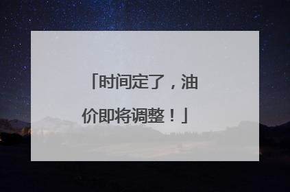 时间定了，油价即将调整！