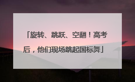 旋转、跳跃、空翻！高考后，他们现场跳起国标舞