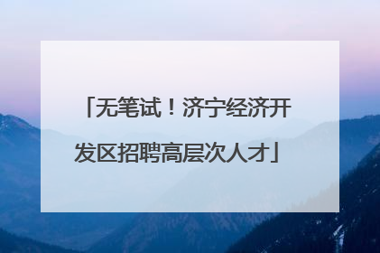 无笔试！济宁经济开发区招聘高层次人才