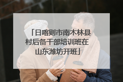 日喀则市南木林县村后备干部培训班在山东潍坊开班