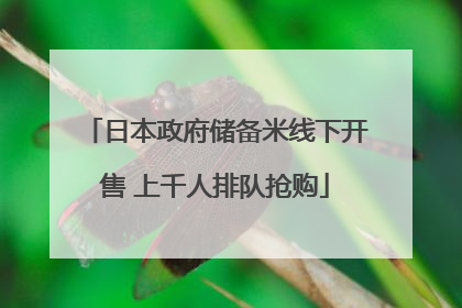 日本政府储备米线下开售 上千人排队抢购