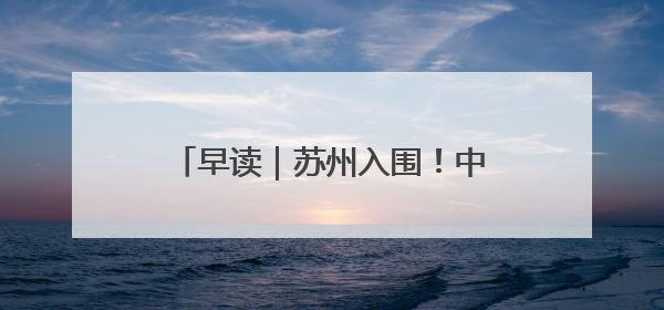 早读｜苏州入围！中央财政拟支持20城实施城市更新行动