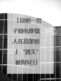 昆明一男子骑电摩载人在高架桥上“翘头”被拘5日