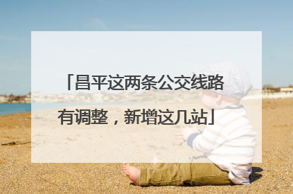昌平这两条公交线路有调整，新增这几站