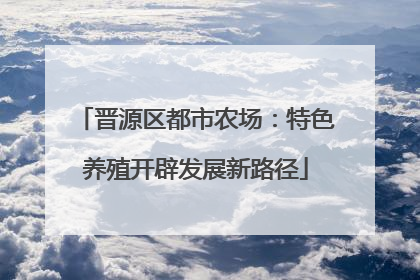 晋源区都市农场：特色养殖开辟发展新路径