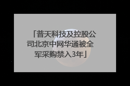 普天科技及控股公司北京中网华通被全军采购禁入3年