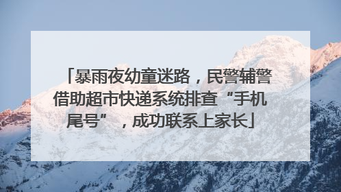 暴雨夜幼童迷路，民警辅警借助超市快递系统排查“手机尾号”，成功联系上家长