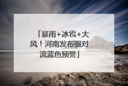 暴雨+冰雹+大风！河南发布强对流蓝色预警
