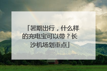 暑期出行，什么样的充电宝可以带？长沙机场划重点