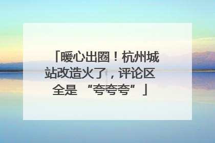 暖心出圈！杭州城站改造火了，评论区全是 “夸夸夸”