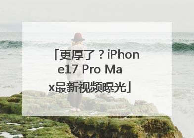 更厚了？iPhone17 Pro Max最新视频曝光