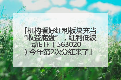 机构看好红利板块充当“收益底盘”，红利低波动ETF（563020）今年第2次分红来了