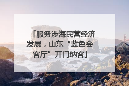 服务涉海民营经济发展，山东“蓝色会客厅”开门纳客