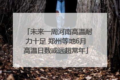 未来一周河南高温耐力十足 郑州等地6月高温日数或远超常年