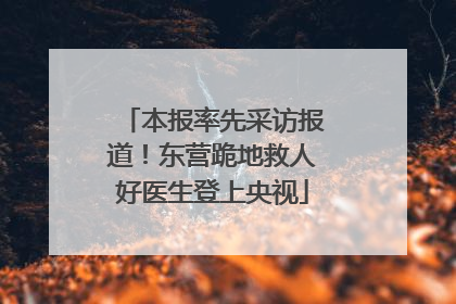 本报率先采访报道！东营跪地救人好医生登上央视
