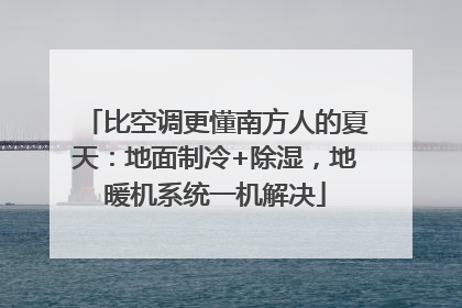 比空调更懂南方人的夏天：地面制冷+除湿，地暖机系统一机解决