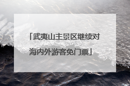 武夷山主景区继续对海内外游客免门票