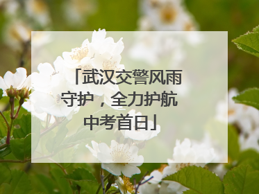 武汉交警风雨守护，全力护航中考首日