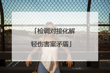 检调对接化解轻伤害案矛盾