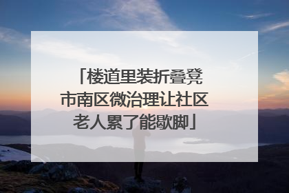 楼道里装折叠凳 市南区微治理让社区老人累了能歇脚