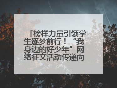榜样力量引领学生逐梦前行！“我身边的好少年”网络征文活动传递向上力量