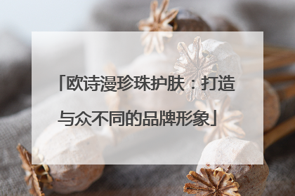 欧诗漫珍珠护肤：打造与众不同的品牌形象