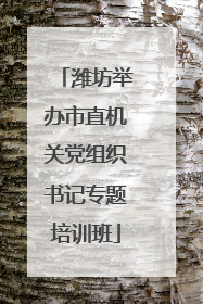 潍坊举办市直机关党组织书记专题培训班