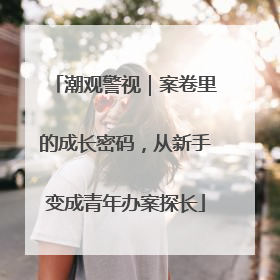 潮观警视｜案卷里的成长密码，从新手变成青年办案探长