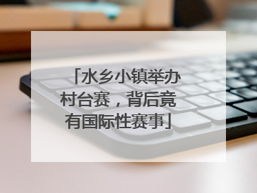 水乡小镇举办村台赛，背后竟有国际性赛事