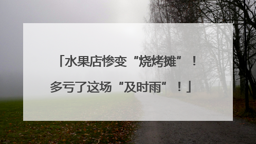 水果店惨变“烧烤摊”！多亏了这场“及时雨”！