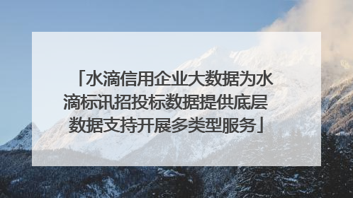 水滴信用企业大数据为水滴标讯招投标数据提供底层数据支持开展多类型服务