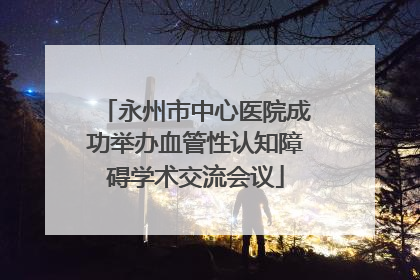 永州市中心医院成功举办血管性认知障碍学术交流会议