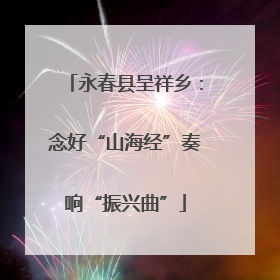 永春县呈祥乡：念好“山海经”奏响“振兴曲”