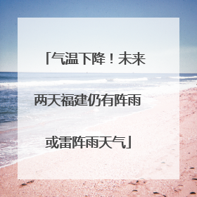 气温下降！未来两天福建仍有阵雨或雷阵雨天气
