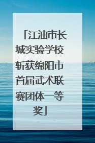 江油市长城实验学校斩获绵阳市首届武术联赛团体一等奖