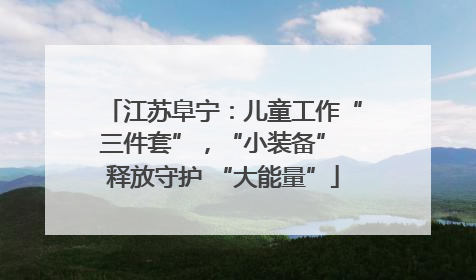 江苏阜宁：儿童工作“三件套”，“小装备” 释放守护 “大能量”