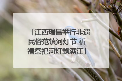 江西瑞昌举行非遗民俗范镇河灯节 祈福祭祀河灯飘满江