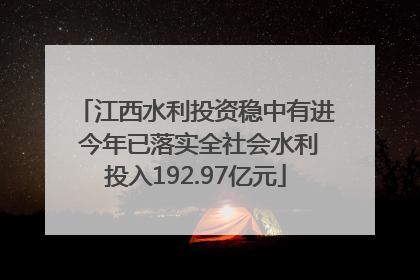 江西水利投资稳中有进 今年已落实全社会水利投入192.97亿元
