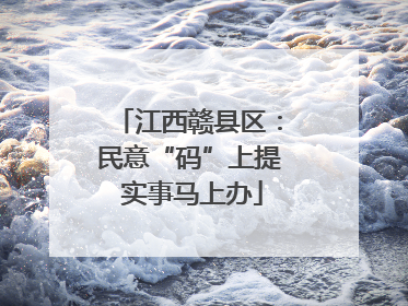 江西赣县区：民意“码”上提 实事马上办