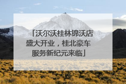 沃尔沃桂林锦沃店盛大开业，桂北豪车服务新纪元来临