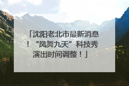 沈阳老北市最新消息！“凤舞九天”科技秀演出时间调整！