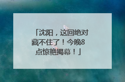 沈阳，这回绝对藏不住了！今晚8点惊艳揭幕！