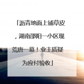 沥青地面上铺草皮，湖南邵阳一小区现荒唐一幕！业主质疑为应付验收